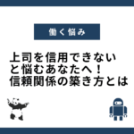 上司を信用できないと悩むあなたへ！信頼関係の築き方とは