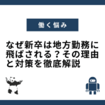 なぜ新卒は地方勤務に飛ばされる？その理由と対策を徹底解説