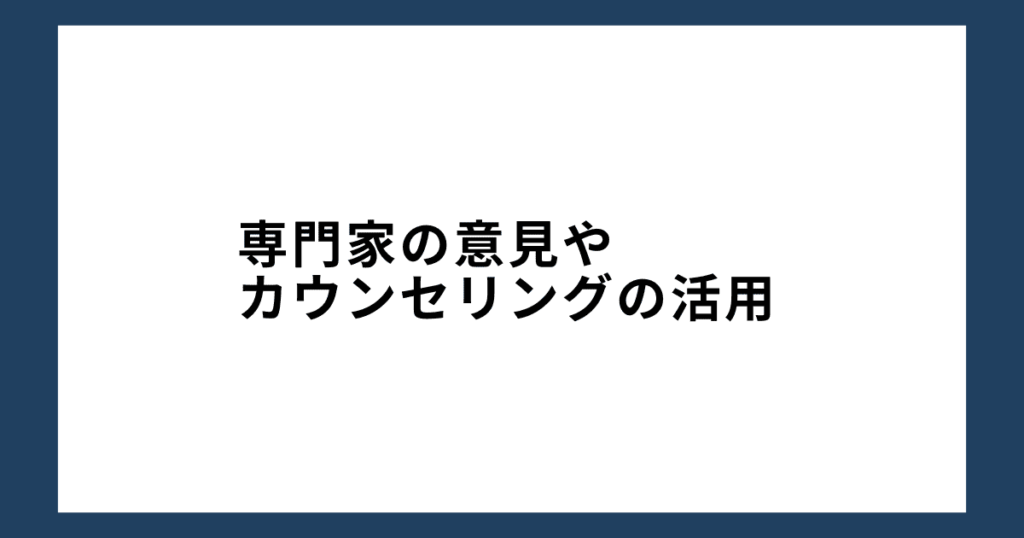 専門家の意見やカウンセリングの活用