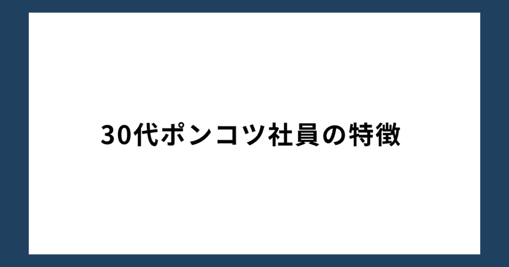 30代ポンコツ社員の特徴