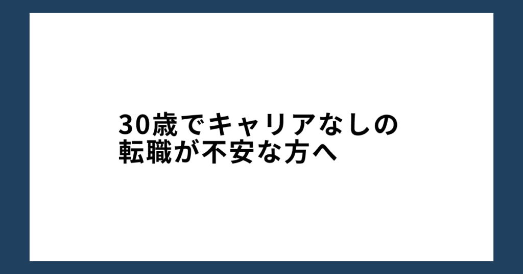 30歳でキャリアなしの転職が不安な方へ