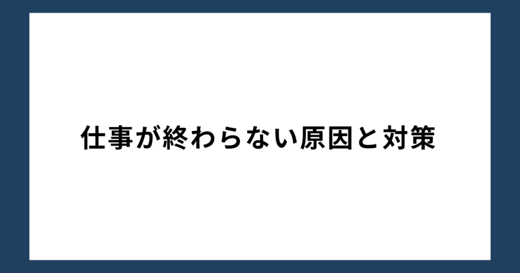 仕事が終わらない原因と対策