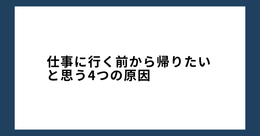 仕事に行く前から帰りたいと思う4つの原因