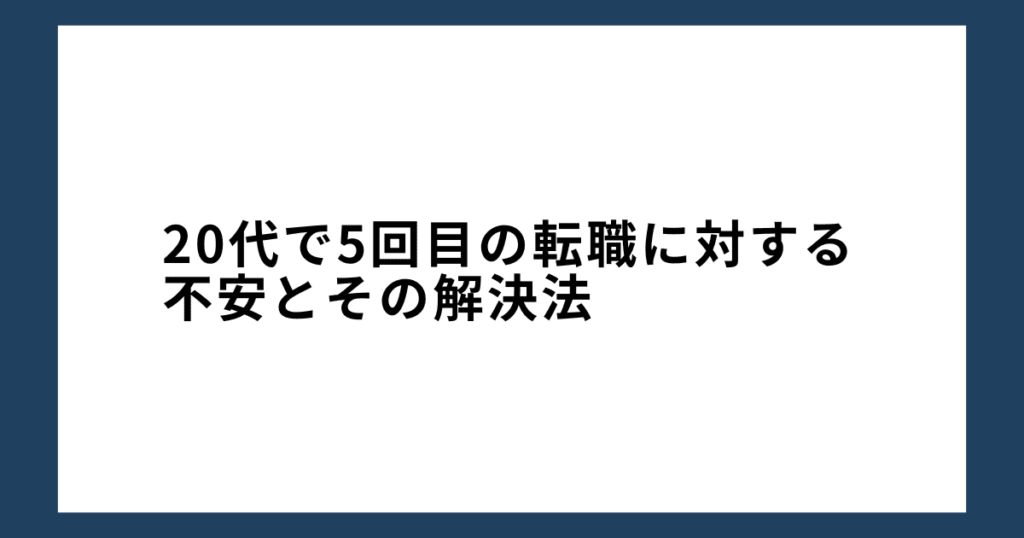 20代で5回目の転職に対する不安とその解決法