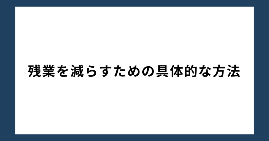 残業を減らすための具体的な方法