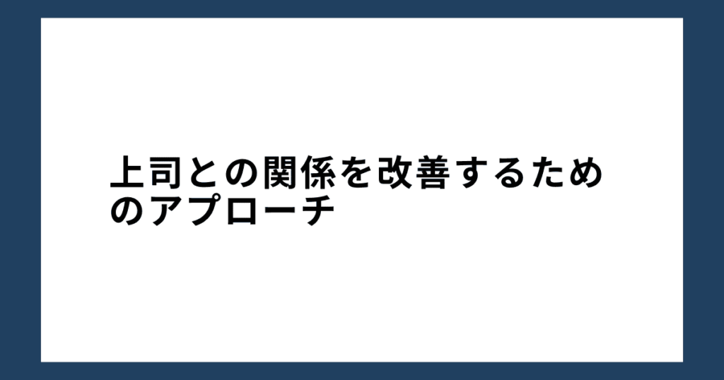 上司との関係を改善するためのアプローチ