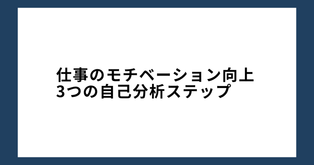 仕事のモチベーション向上：3つの自己分析ステップ