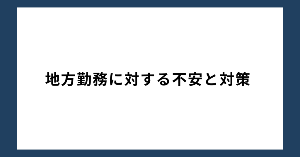 地方勤務に対する不安と対策