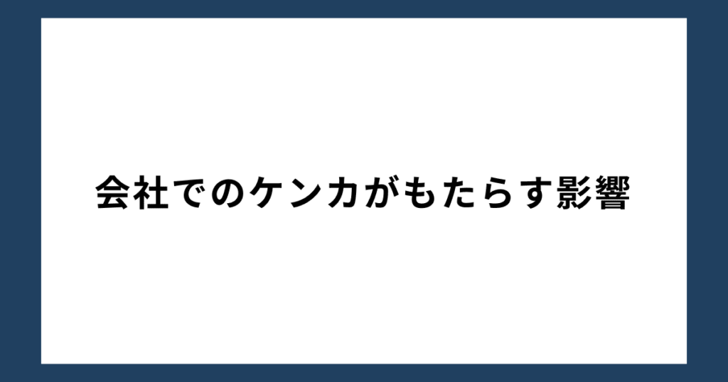 会社でのケンカがもたらす影響