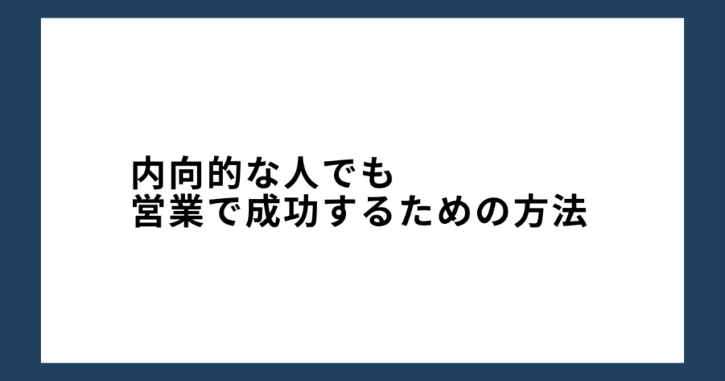 内向的な人でも営業で成功するための方法