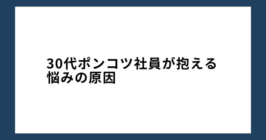 30代ポンコツ社員が抱える悩みの原因