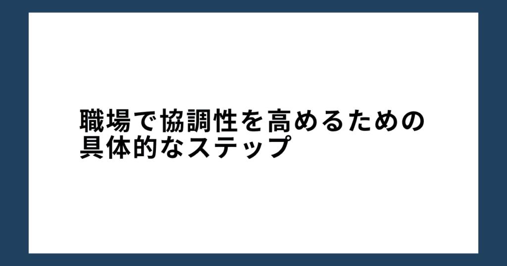 職場で協調性を高めるための具体的なステップ