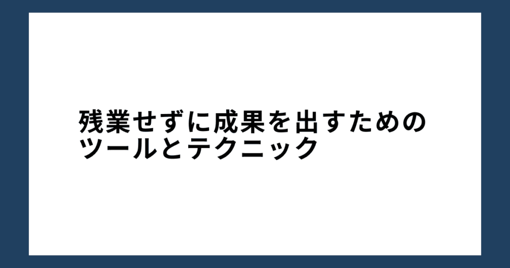 残業せずに成果を出すためのツールとテクニック