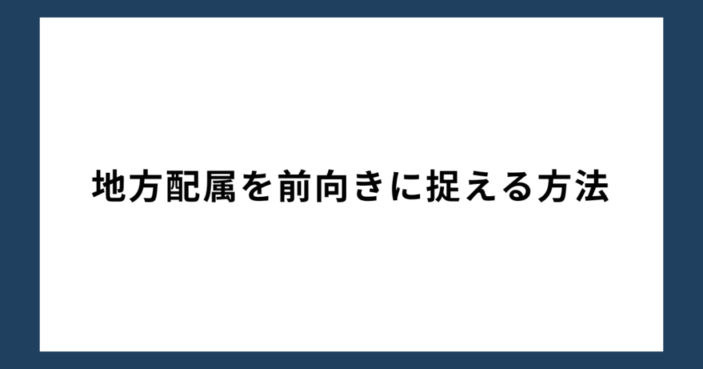 地方配属を前向きに捉える方法