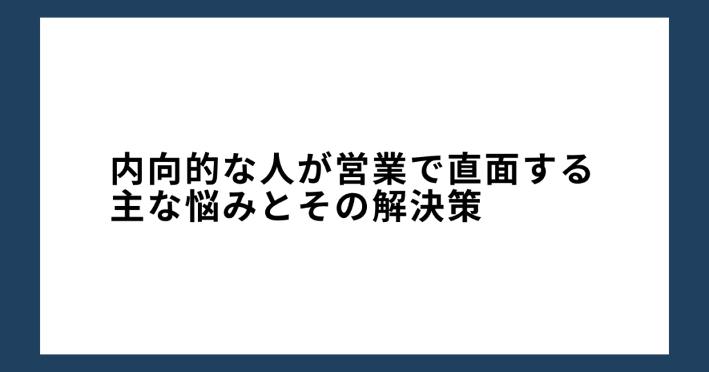 内向的な人が営業で直面する主な悩みとその解決策