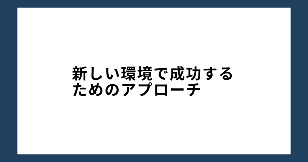 新しい環境で成功するためのアプローチ