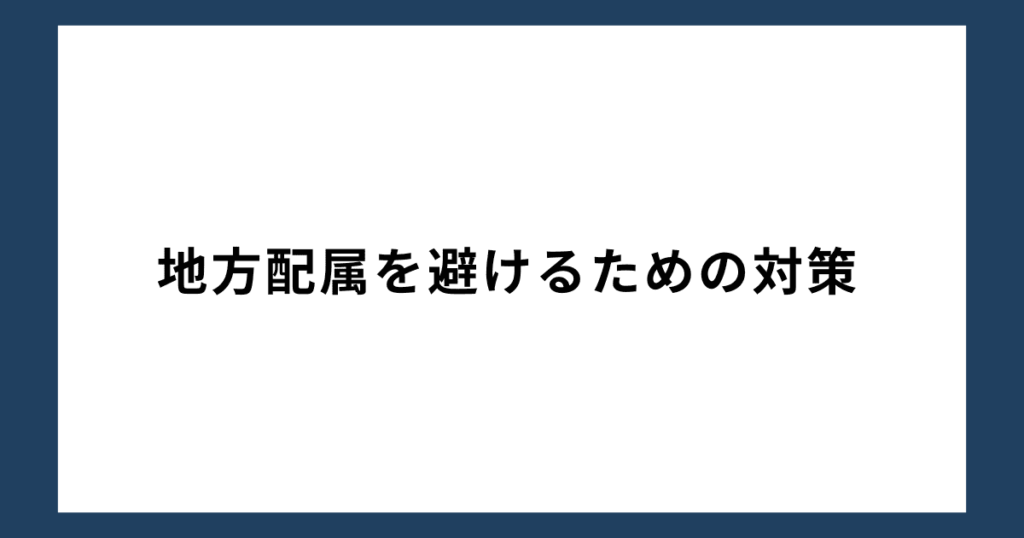 地方配属を避けるための対策