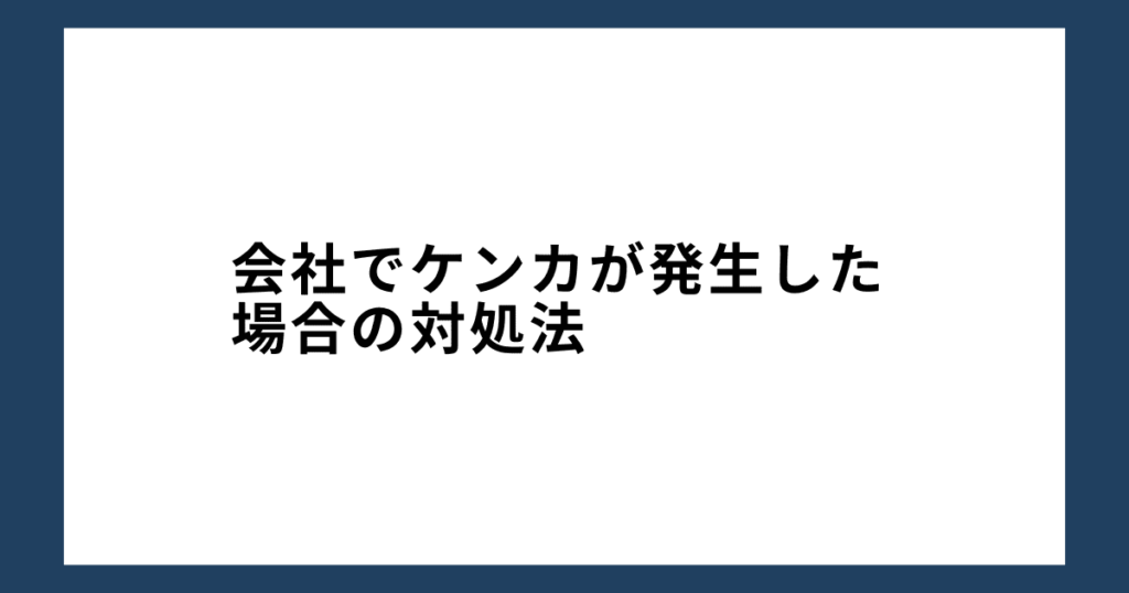 会社でケンカが発生した場合の対処法