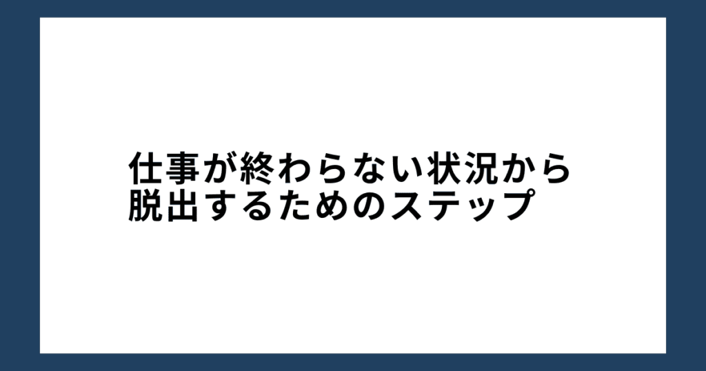 仕事が終わらない状況から脱出するためのステップ