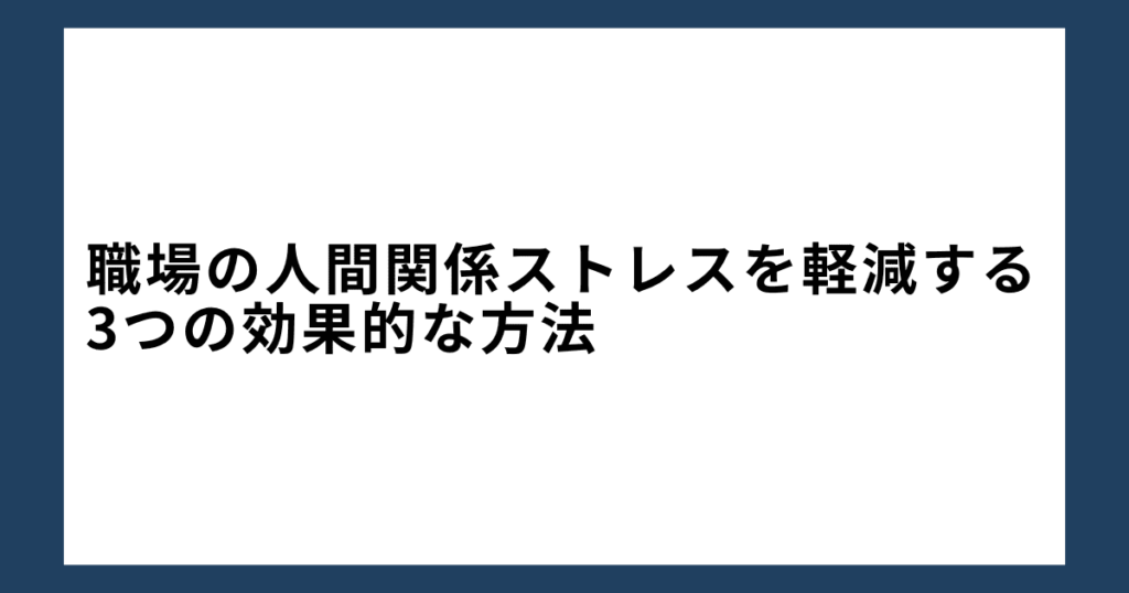 職場の人間関係ストレスを軽減する3つの効果的な方法