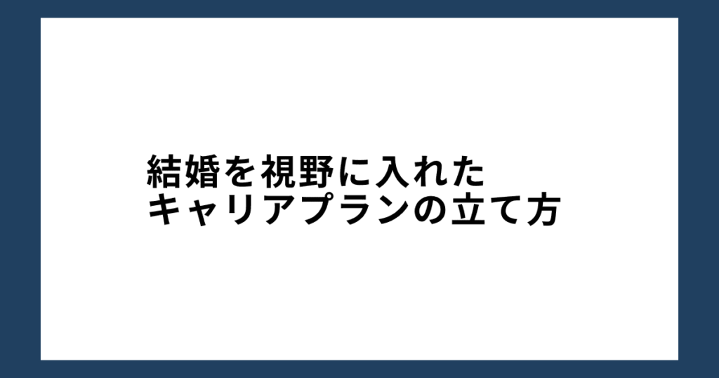 結婚を視野に入れたキャリアプランの立て方