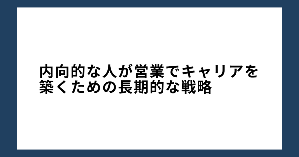 内向的な人が営業でキャリアを築くための長期的な戦略