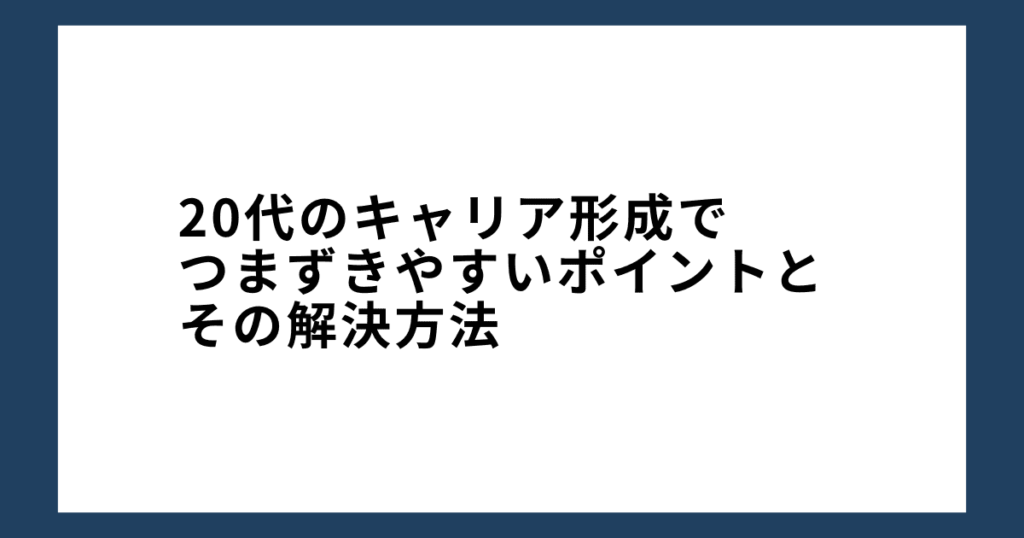 20代のキャリア形成でつまずきやすいポイントとその解決方法