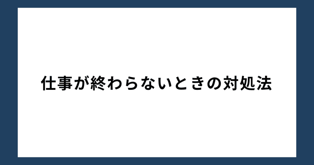 仕事が終わらないときの対処法