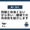 同期と仲良くないから辛い…職場での共存術を紹介します