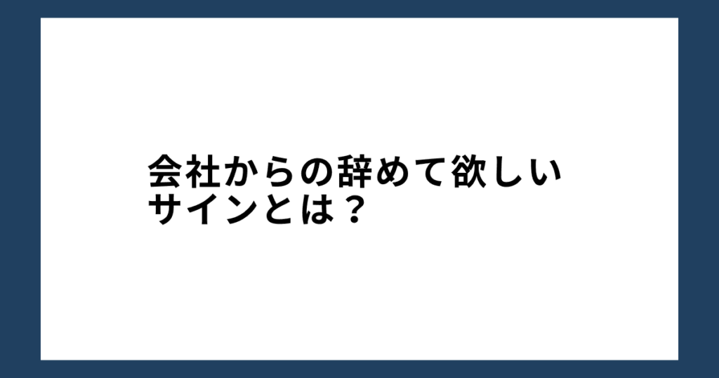 会社からの辞めて欲しいサインとは？