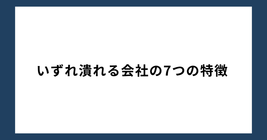 いずれ潰れる会社の7つの特徴