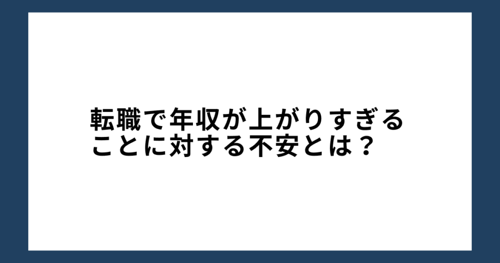 転職で年収が上がりすぎることに対する不安とは？