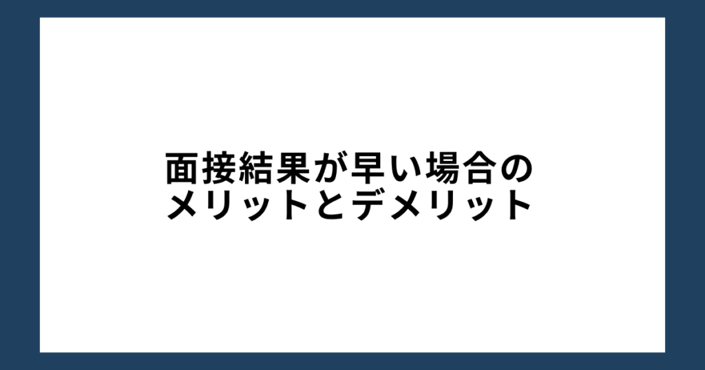 面接結果が早い場合のメリットとデメリット