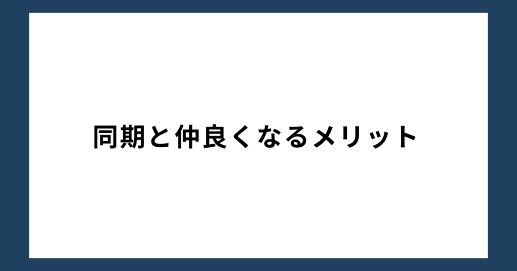 同期と仲良くなるメリット