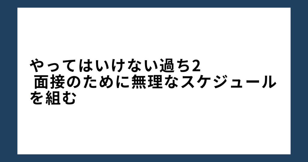 やってはいけない過ち2: 面接のために無理なスケジュールを組む