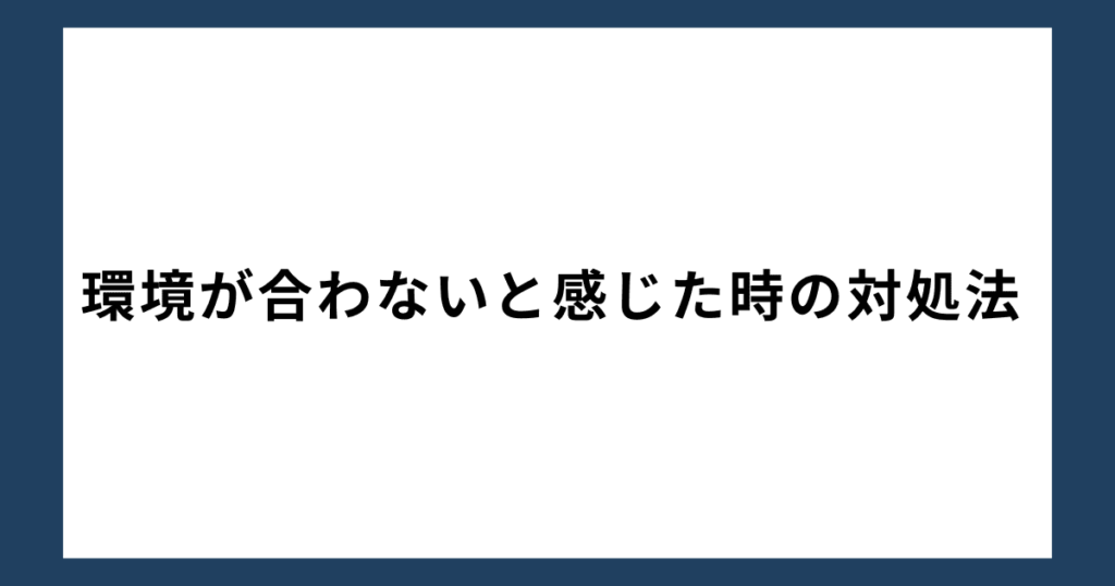 環境が合わないと感じた時の対処法