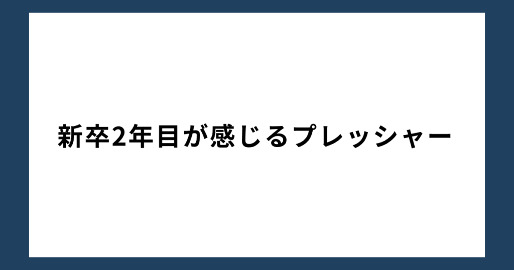 新卒2年目が感じるプレッシャー