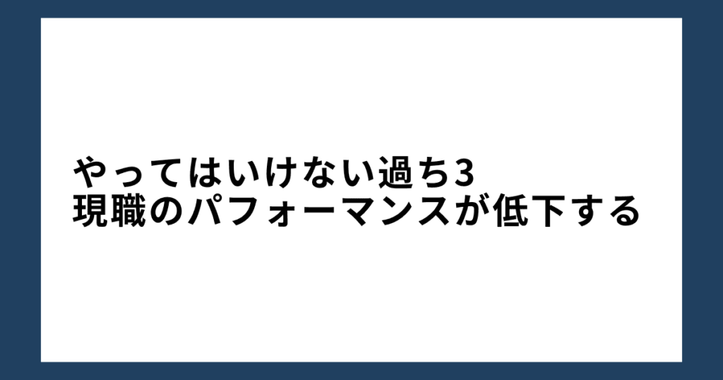 やってはいけない過ち3: 現職のパフォーマンスが低下する