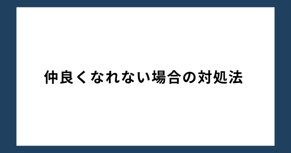 仲良くなれない場合の対処法