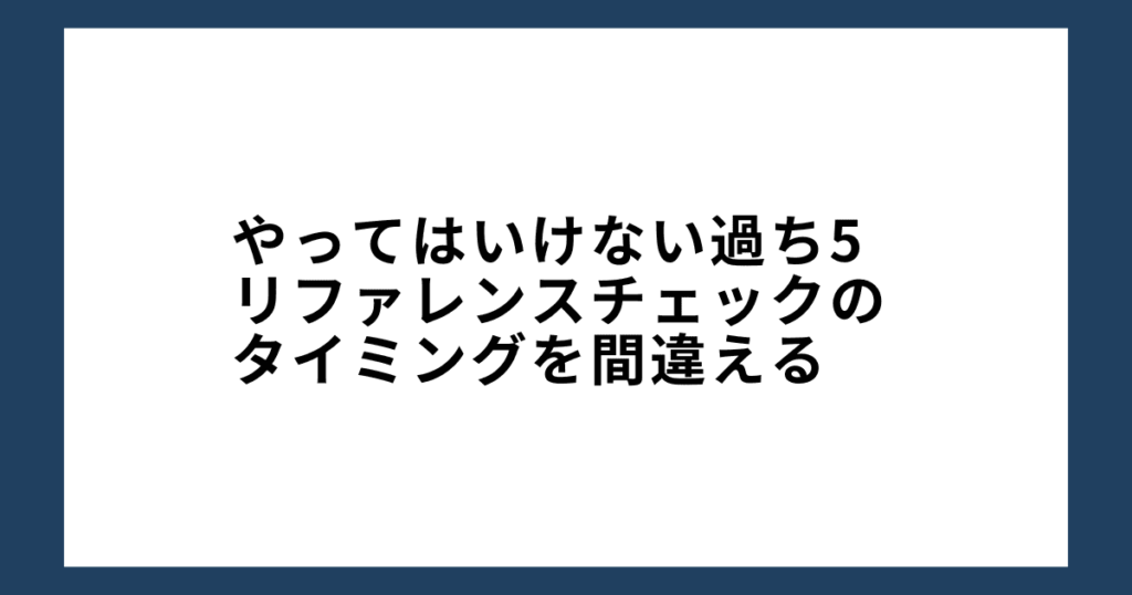 やってはいけない過ち5: リファレンスチェックのタイミングを間違える