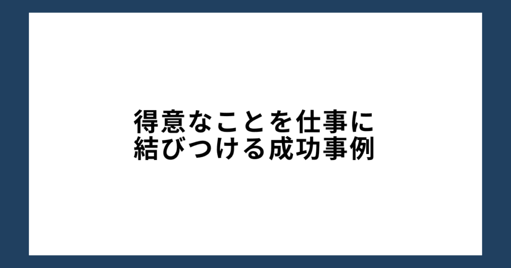 得意なことを仕事に結びつける成功事例