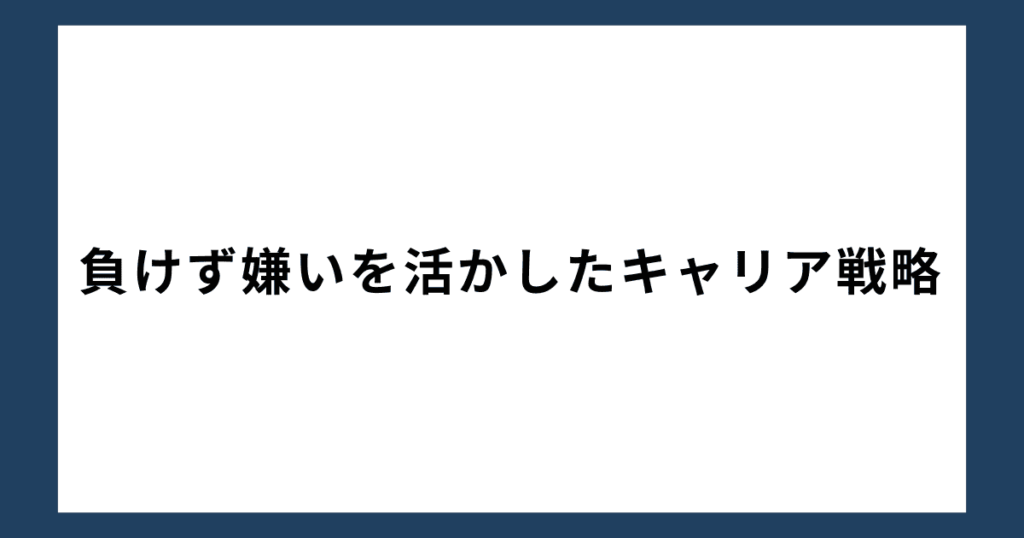 負けず嫌いを活かしたキャリア戦略