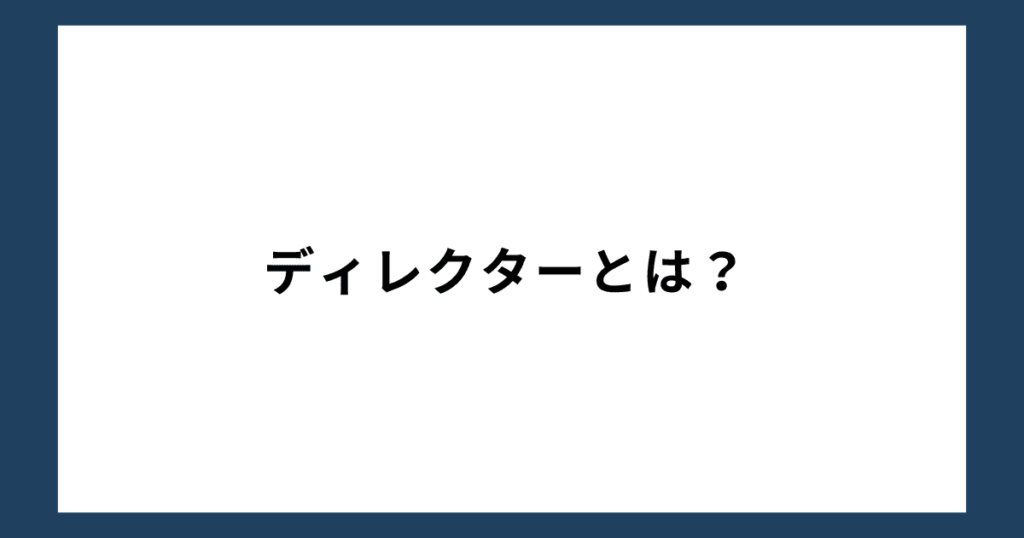 ディレクターとは？