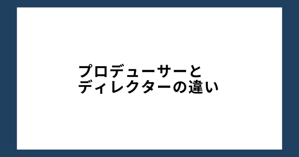 プロデューサーとディレクターの違い