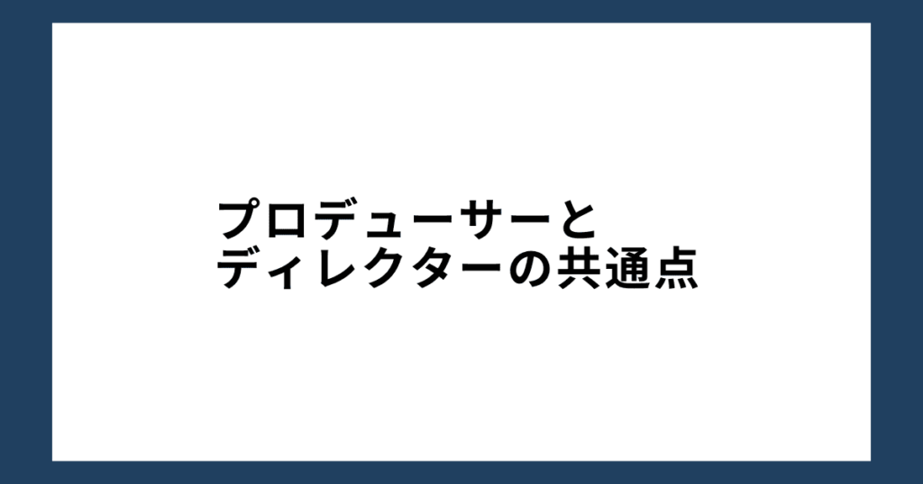 プロデューサーとディレクターの共通点