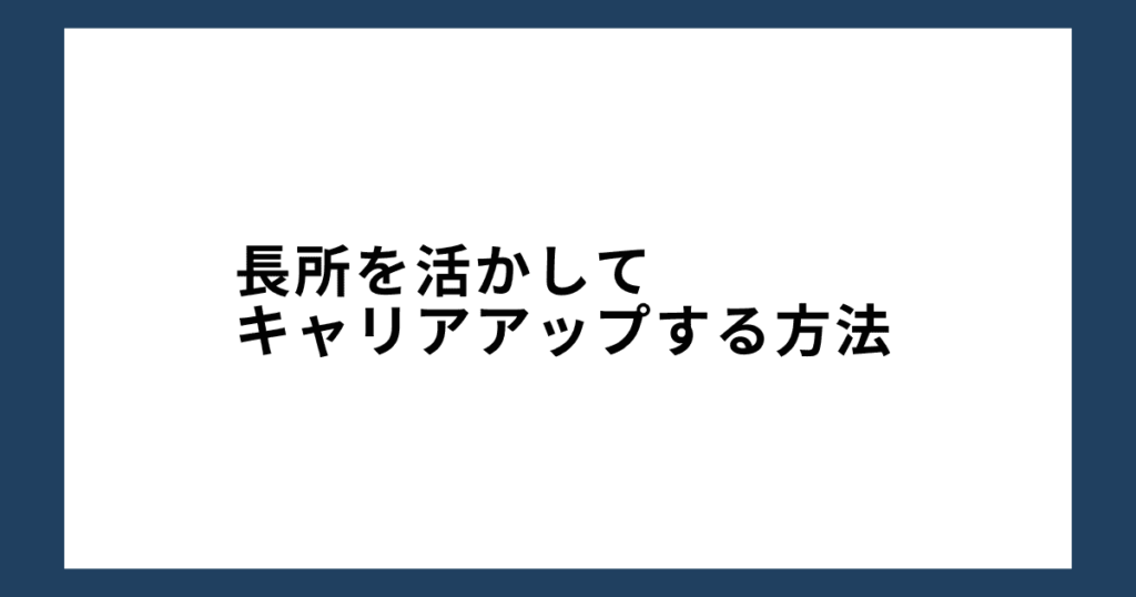 長所を活かしてキャリアアップする方法