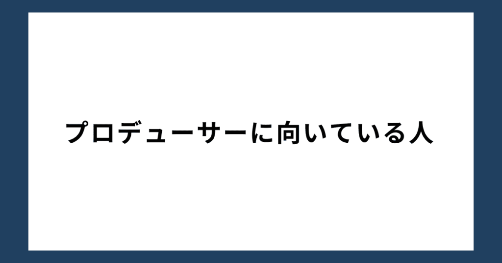 プロデューサーに向いている人