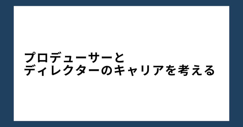 プロデューサーとディレクターのキャリアを考える